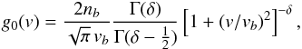 Mathematical equation: \begin{equation} g_0({v})=\frac{2 n_{b}}{\sqrt{\pi}\, {v}_{b}}\frac{\Gamma(\delta)}{ \Gamma(\delta-\frac{1}{2})} \left[1+({v}/{v}_{b})^2\right]^{-\delta}, \label{eq:g0} \end{equation}