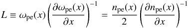Mathematical equation: \begin{equation} \label{L} L\equiv \omega_{\rm pe}(x)\left(\frac{\partial \omega _{\rm pe}(x)}{\partial x} \right)^{-1} =\frac{n_{\rm pe}(x)}{2}\left(\frac{\partial n_{\rm pe}(x)}{\partial x} \right)^{-1} \end{equation}