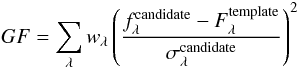 Mathematical equation: \begin{equation} GF = \sum_{\lambda} w_{\lambda} \left(\frac{f^{\rm candidate}_{\lambda} - F^{\rm template}_{\lambda}}{\sigma^{\rm candidate}_{\lambda}}\right)^{2} \end{equation}