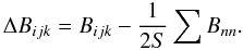\begin{equation} \Delta B_{ijk} = B_{ijk} - {1 \over 2S} \sum B_{nn}. \end{equation}