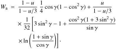 Mathematical equation: \begin{eqnarray} W_{\rm a} &=&\frac{1-u}{1-u/3}\ \frac{1}{4}\cos \gamma (1-\cos ^{2}\gamma )+ \frac{u}{1-u/3} \nonumber \\ &&\times \ \frac{1}{32}\left[ 3\sin ^{2}\gamma -1 +\frac{\cos ^{2}\gamma (1+3\sin ^{2}\gamma )}{\sin \gamma }\right. \nonumber \\ &&\left. \times \ln \left( \frac{1+\sin \gamma }{\cos \gamma }\right) \right] \cdot \end{eqnarray}