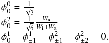 Mathematical equation: \begin{eqnarray} \begin{array}{l} \phi _{0}^{0}=\frac{1}{\sqrt{3}} \\[1mm] \phi _{0}^{2}=\frac{1}{\sqrt{6}}\frac{W_{\rm a}}{W_{\rm i}+W_{\rm a}} \\[1mm] \phi _{0}^{1}=\phi _{\pm 1}^{1}=\phi _{\pm 1}^{2}=\phi _{\pm 2}^{2}=0. \end{array} \end{eqnarray}