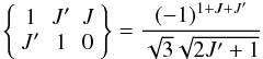Mathematical equation: \begin{equation} \left\{ \begin{array}{ccc} 1 & J^{\prime } & J \\ J^{\prime } & 1 & 0 \end{array} \right\} =\frac{(-1)^{1+J+J^{\prime }}}{\sqrt{3}\sqrt{2J^{\prime }+1}} \end{equation}
