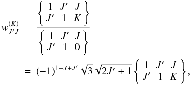 Mathematical equation: \begin{eqnarray} w_{J^{\prime }J}^{(K)} &=&\frac{\left\{ \begin{array}{ccc} 1 & J^{\prime } & J \\ J^{\prime } & 1 & K \end{array} \right\} }{\left\{ \begin{array}{ccc} 1 & J^{\prime } & J \\ J^{\prime } & 1 & 0 \end{array} \right\} } \\ &=&(-1)^{1+J+J^{\prime }}\sqrt{3}\sqrt{2J^{\prime }+1}\left\{ \begin{array}{ccc} 1 & J^{\prime } & J \\ J^{\prime } & 1 & K \end{array} \right\} , \nonumber \end{eqnarray}