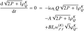 Mathematical equation: \begin{eqnarray} \frac{\mathrm{d}\sqrt{2J^{\prime }+1}\rho _{Q}^{K}}{\mathrm{d}t} =0&=&-{\rm i}\omega _{\rm L}Q\sqrt{2J^{\prime }+1}\rho _{Q}^{K} \nonumber \\ &&-A\sqrt{2J^{\prime }+1}\rho _{Q}^{K} \\ &&+BI_{\nu }w_{J^{\prime }J}^{(K)}\sqrt{3}\varphi _{Q}^{K}. \nonumber \end{eqnarray}