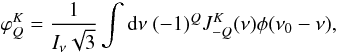 Mathematical equation: \begin{equation} \varphi _{Q}^{K}=\frac{1}{I_{\nu }\sqrt{3}}\int \mathrm{d}\nu \ (-1)^{Q}J_{-Q}^{K}(\nu )\phi (\nu _{0}-\nu ) , \end{equation}