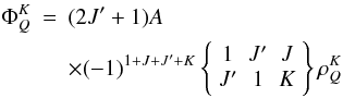 Mathematical equation: \begin{eqnarray} \Phi _{Q}^{K} &=&(2J^{\prime }+1)A \\ &&\times (-1)^{1+J+J^{\prime }+K}\left\{ \begin{array}{ccc} 1 & J^{\prime } & J \\ J^{\prime } & 1 & K \end{array} \right\} \rho _{Q}^{K} \nonumber \end{eqnarray}
