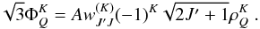Mathematical equation: \begin{equation} \sqrt{3}\Phi _{Q}^{K}=Aw_{J^{\prime }J}^{(K)}(-1)^{K}\sqrt{2J^{\prime }+1} \rho _{Q}^{K}\ . \end{equation}