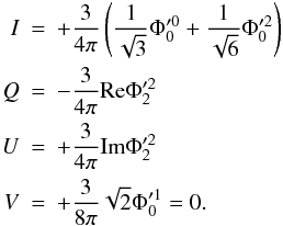 Mathematical equation: \begin{eqnarray} I &=&+\frac{3}{4\pi }\left( \frac{1}{\sqrt{3}}\Phi _{0}^{\prime 0}+\frac{1}{ \sqrt{6}}\Phi _{0}^{\prime 2}\right) \nonumber \\ Q &=&-\frac{3}{4\pi }{\rm Re}\Phi _{2}^{\prime 2} \\ U &=&+\frac{3}{4\pi }{\rm Im}\Phi _{2}^{\prime 2} \nonumber \\ V &=&+\frac{3}{8\pi }\sqrt{2}\Phi _{0}^{\prime 1}=0 . \nonumber \end{eqnarray}