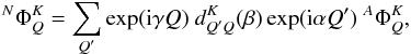 Mathematical equation: \begin{equation} ^{N}\Phi _{Q}^{K}=\sum\limits_{Q^{\prime }}\exp ({\rm i}\gamma Q)\ d_{Q^{\prime }Q}^{K}(\beta )\exp ({\rm i}\alpha Q^{\prime })\ ^{A}\Phi _{Q}^{K} , \end{equation}