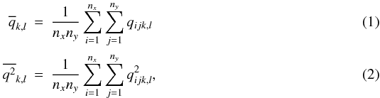 Mathematical equation: \begin{eqnarray} \overline{q}_{k,l} &=& \frac{1}{n_x n_y}\sum_{i=1}^{n_x}\sum_{j=1}^{n_y}q_{ijk,l}\\ \overline{q^2}_{k,l} &=& \frac{1}{n_x n_y}\sum_{i=1}^{n_x}\sum_{j=1}^{n_y}q^2_{ijk,l}, \end{eqnarray}