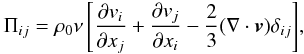 Mathematical equation: \begin{eqnarray} \Pi_{ij}=\rho_0\nu \left[ \frac{\partial v_i}{\partial x_j}+\frac{\partial v_j}{\partial x_i} -\frac{2}{3}(\nabla\cdot\vec{v})\delta_{ij}\right]\!, \end{eqnarray}