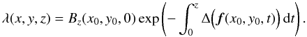Mathematical equation: \appendix \setcounter{section}{1} \begin{equation} \lambda(x,y,z) = B_z(x_0,y_0,0)\exp\left(-\int_0^z\Delta\Big(\vec{f}(x_0,y_0,t)\Big)\,{\rm d}t \right). \end{equation}