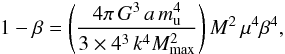Mathematical equation: \begin{equation} 1 - \beta = \left(\frac{ 4 \pi\, G^3 \,a \, {m^4_{\mathrm{u}}}}{3 \times 4^3 \, k^4 {M^2_{\mathrm{max}}}} \right) M^2 \, \mu^4 \beta^4, \end{equation}
