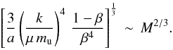 Mathematical equation: \begin{equation} \left[\frac{3}{a} \left(\frac{k}{\mu \, m_{\mathrm{u}}}\right)^4 \, \frac{1-\beta}{\beta^4} \right]^{\frac{1}{3}} \, \sim \, M^{2/3} . \end{equation}
