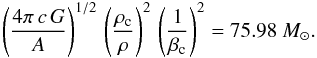 Mathematical equation: \begin{equation} \left(\frac{4 \pi \,c \,G }{ A} \right)^{1/2}\, \left(\frac{\rho_\mathrm{c}}{\rho}\right)^2 \, \left(\frac{1}{\beta_{\mathrm{c}}} \right)^2 = 75.98~M_{\odot} . \end{equation}