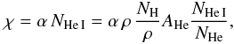 Mathematical equation: \begin{equation} \chi=\alpha \, N_{\mathrm{He\, I}} = \alpha \, \rho \, {N_\mathrm{H} \over \rho} A_{\mathrm{He}} {N_{\mathrm{He\,I}}\over N_{\mathrm{He}}}, \end{equation}