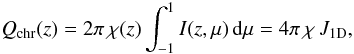 Mathematical equation: \begin{equation} Q_{\rm chr}(z) = 2 \pi \, \chi(z) \int_{-1}^1 I(z,\mu) \dd \mu = 4 \pi \, \chi \, J_\mathrm{1D}, \label{eq:1dheat} \end{equation}