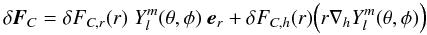 Mathematical equation: \begin{equation} \delta {\mathbi{F}_C} = \delta F_{C,r} (r) \; Y_l^m (\theta,\phi) \; \mathbi{e}_r + \delta F_{C,h} (r) \Big( r \nabla_h Y_l^m (\theta,\phi) \Big) \end{equation}