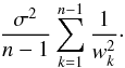 Mathematical equation: \begin{eqnarray*} \frac{\sigma^2}{n-1}\sum_{k=1}^{n-1}\frac1{w_k^2}\cdot \end{eqnarray*}