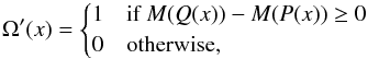 Mathematical equation: \begin{equation} \Omega'(x)= \begin{cases} 1 & \mbox{if } M(Q(x)) - M(P(x)) \ge 0 \\ 0 & \mbox{otherwise,} \end{cases} \end{equation}