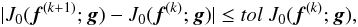 Mathematical equation: \begin{equation} |J_0({\vec f}^{(k+1)};{\vec g})-J_0({\vec f}^{(k)};{\vec g})| \leq tol~J_0({\vec f}^{(k)};{\vec g}), \label{convergence} \end{equation}