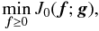 Mathematical equation: \begin{equation} \min_{\vec f \geq 0} J_0({\vec f};{\vec g}), \label{minpr} \end{equation}
