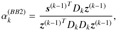 Mathematical equation: \begin{equation} \alpha_k^{{(BB2)}} = \frac{{\vec{s}^{(k-1)}}^T D_k \vec{z}^{(k-1)} } {{\vec{z}^{(k-1)}}^T D_k D_k \vec{z}^{(k-1)}}, \label{BB2} \end{equation}