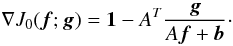 Mathematical equation: \begin{equation} \nabla J_0({\vec f};{\vec g})= {\vec 1}-A^T \frac{{\vec g}} {A{\vec f}+ {\vec b}}\cdot \label{KLgrad} \end{equation}