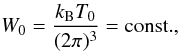 Mathematical equation: \begin{equation} \label{W0} W_0=\frac{k_{\mathrm{B}}T_0}{(2\pi)^3}=\mathrm{const.}, \end{equation}