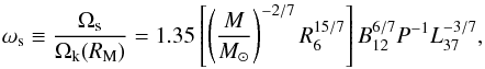 \begin{equation} \omega_{\rm s}\equiv\frac{\Omega_{\rm s}}{\Omega_{\rm k}(R_{\rm M})} =1.35\left[\left(\frac{M}{M_\odot}\right)^{-2/7}R^{15/7}_6\right] B^{6/7}_{12} P^{-1}L^{-3/7}_{37} , \label{omega} \end{equation}
