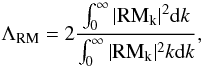\begin{equation} \Lambda_{\rm RM}=2 \frac{\int_{\rm 0}^{\rm \infty}\vert {\rm RM}_{\rm k}\vert^{\rm 2}{\rm d}k}{\int_{\rm 0}^{\rm \infty}\vert {\rm RM}_{\rm k}\vert^{\rm 2}k{\rm d}k}, \end{equation}