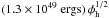 \hbox{$ (1.3 \times 10^{49}~{\rm ergs}) \, \phi_{\rm h}^{1/2}$}