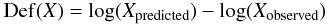 \begin{equation} {\rm Def}(X)=\log(X_{\rm predicted})-\log(X_{\rm observed}) \end{equation}