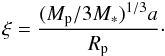 \begin{equation} \xi = \frac{(M_{\rm p} / 3 M_{\ast})^{1/3} a}{R_{\rm p}}\cdot \end{equation}