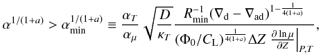 \begin{eqnarray} \alpha^{1/(1+a)}> \alpha_\mathrm{min}^{1/(1+a)}\equiv \frac{\at}{\amu}\sqrt{\frac{D}{\kapt}}\frac{\Rmin (\deld-\delad)^{1-\frac{1}{4(1+a)}}}{( \Phi_0/\Cl)^{\frac{1}{4(1+a)}}\Delta Z\pdc{\ln \mu}{Z}{P,T}}, \end{eqnarray}