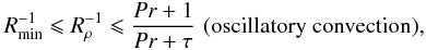 \begin{eqnarray} \Rmin \leqslant \Rzm \leqslant \frac{Pr+1}{Pr+\tau}\,\,\mathrm{(oscillatory \ convection),}\label{oscil_conv} \end{eqnarray}