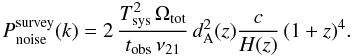 \begin{equation} P_{\rm noise}^{\rm survey}(k) = 2 \, \frac{\Tsys^2 \, \Omega_{\rm tot} }{t_{\rm obs} \, \nu_{21} } \, \dang^2(z) \frac{c}{H(z)} \, (1+z)^4 . \end{equation}