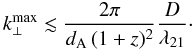 \begin{equation} k_{\perp}^{\rm max} \lesssim \frac{2 \pi}{\dang \, (1+z)^2} \frac{D}{\lambda_{21}} \cdot \label{kperpmax} \end{equation}
