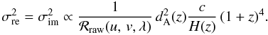 \begin{equation} \sigma_{\rm re}^2=\sigma_{\rm im}^2 \propto \frac{1}{{\cal R}_{\rm raw}(\uv,\lambda)} \, \dang^2(z) \frac{c}{H(z)} \, (1+z)^4 . \end{equation}
