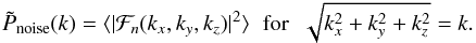 \begin{equation} \tilde{P}_{\rm noise}(k) = \langle | {\cal F}_n(k_x,k_y,k_z) |^2 \rangle \hspace{2mm} \mathrm{for} \hspace{2mm} \sqrt{k_x^2+k_y^2+k_z^2} = k . \end{equation}