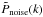 \hbox{$\tilde{P}_{\rm noise}(k)$}