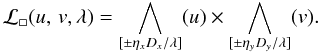 \begin{equation} {\cal L}_\Box(\uv,\lambda) = \bigwedge_{[\pm \eta_x D_x / \lambda]} (\uvu ) \times \bigwedge_{[\pm \eta_y D_y / \lambda ]} (\uvv ) . \end{equation}