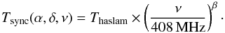 \begin{equation} T_{\rm sync}(\alpha, \delta, \nu) = T_{\rm haslam} \times \left(\frac{\nu}{408 \, \mathrm{MHz}}\right)^\beta \cdot \end{equation}
