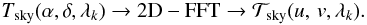\begin{eqnarray*} T_{\rm sky}(\alpha, \delta, \lambda_k) \rightarrow \mathrm{2D-FFT} \rightarrow {\cal T}_{\rm sky}(\uv, \lambda_k) . \end{eqnarray*}