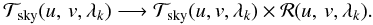 \begin{eqnarray*} {\cal T}_{\rm sky}(\uv, \lambda_k) \longrightarrow {\cal T}_{\rm sky}(u, v, \lambda_k) \times {\cal R}(\uv,\lambda_k) . \end{eqnarray*}