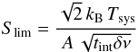 \begin{equation} S_{\rm lim} = \frac{ \sqrt{2} \, \kb \, \Tsys }{ A \, \sqrt{t_{\rm int} \delta \nu} } \end{equation}