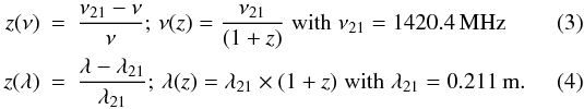 \begin{eqnarray} z(\nu) & = & \frac{\nu_{21} -\nu}{\nu} ; \, \nu(z) = \frac{\nu_{21}}{(1+z)} \hspace{1mm} \mathrm{with} \hspace{1mm} \nu_{21} = 1420.4 \, \mathrm{MHz} \\ z(\lambda) & = & \frac{\lambda - \lambda_{21}}{\lambda_{21}} ; \, \lambda(z) = \lambda_{21} \times (1+z) \hspace{1mm} \mathrm{with} \hspace{1mm} \lambda_{21} = 0.211 \, \mathrm{m.} \end{eqnarray}