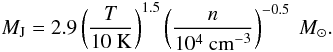 \begin{equation} M_{\rm J} = 2.9 \left(\frac{T}{10~ \mbox{K}}\right)^{1.5}\left(\frac{n}{10^4\ \vol}\right)^{-0.5}~ \Msun. \end{equation}