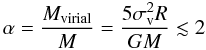 \begin{equation} \label{virialEq} \alpha = \frac{M_{\rm virial}}{M} = \frac{5\sigma_{\rm v}^2R}{GM} \lesssim 2 \end{equation}